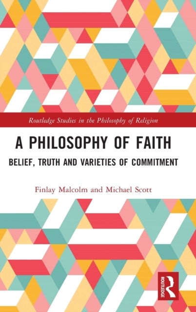 A Philosophy of Faith - Belief, Truth and Varieties of Commitment