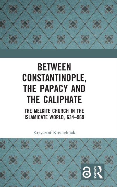 Between Constantinople, the Papacy, and the Caliphate - The Melkite Church in the Islamicate World, 634-969