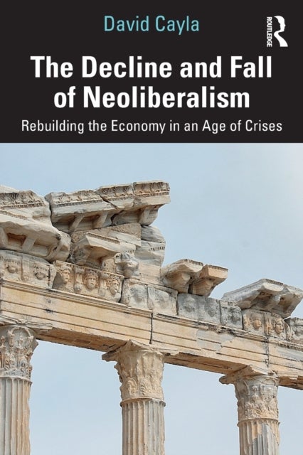 The Decline and Fall of Neoliberalism - Rebuilding the Economy in an Age of Crises
