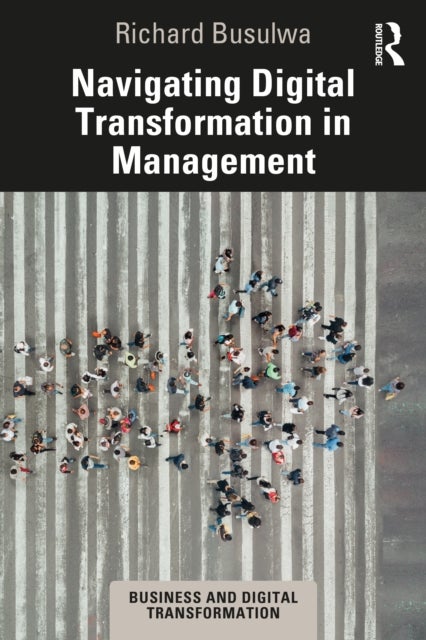 Bilde av Navigating Digital Transformation In Management Av Richard (university Of South Australia Australia) Busulwa