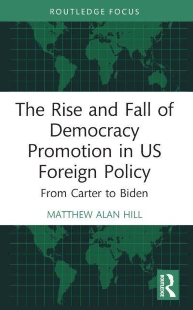 The Rise and Fall of Democracy Promotion in US Foreign Policy - From Carter to Biden