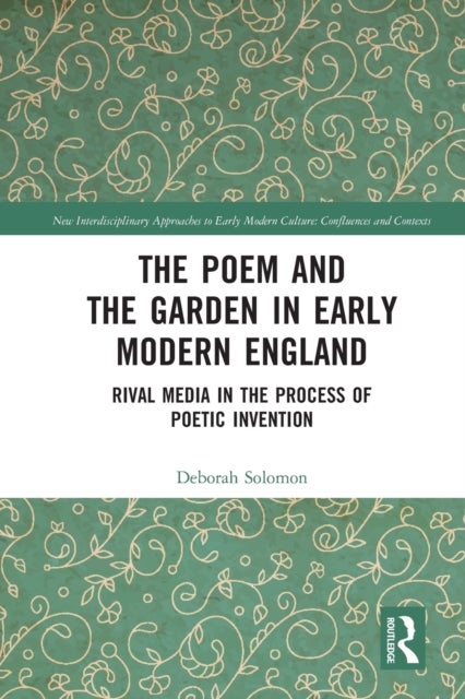The Poem and the Garden in Early Modern England - Rival Media in the Process of Poetic Invention