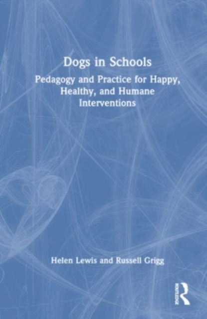 Dogs in Schools - Pedagogy and Practice for Happy, Healthy, and Humane Interventions