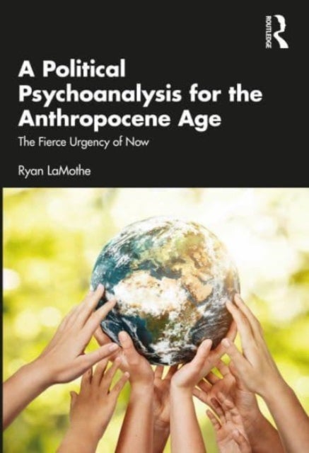 A Political Psychoanalysis for the Anthropocene Age - The Fierce Urgency of Now