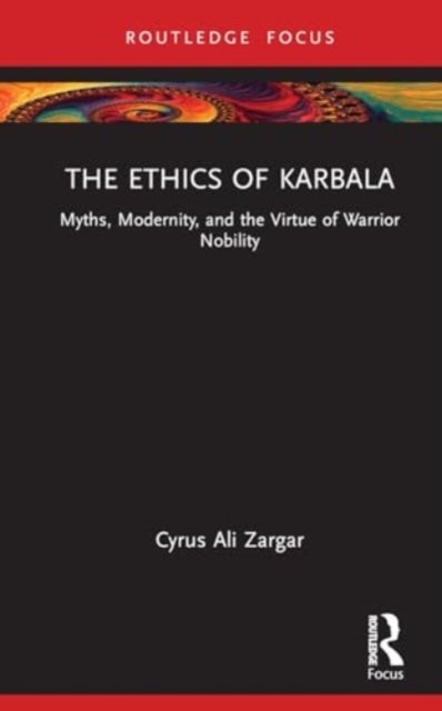 The Ethics of Karbala - Myths, Modernity, and Virtues of Nobility