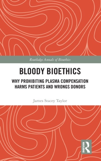 Bloody Bioethics - Why Prohibiting Plasma Compensation Harms Patients and Wrongs Donors