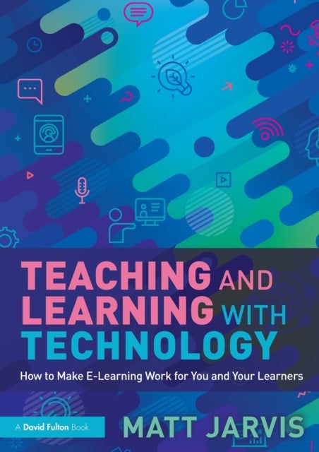Teaching and Learning with Technology - How to Make E-Learning Work for You and Your Learners