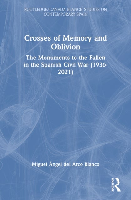 Crosses of Memory and Oblivion - The Monuments to the Fallen in the Spanish Civil War (1936-2022)