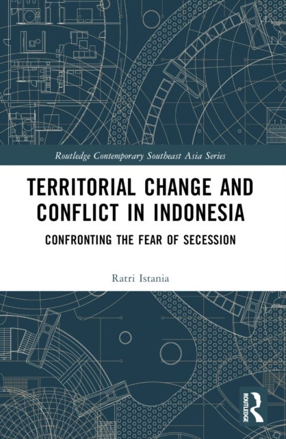 Territorial Change and Conflict in Indonesia - Confronting the Fear of Secession
