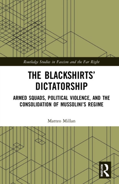 The Blackshirts' Dictatorship - Armed Squads, Political Violence, and the Consolidation of Mussolini's Regime