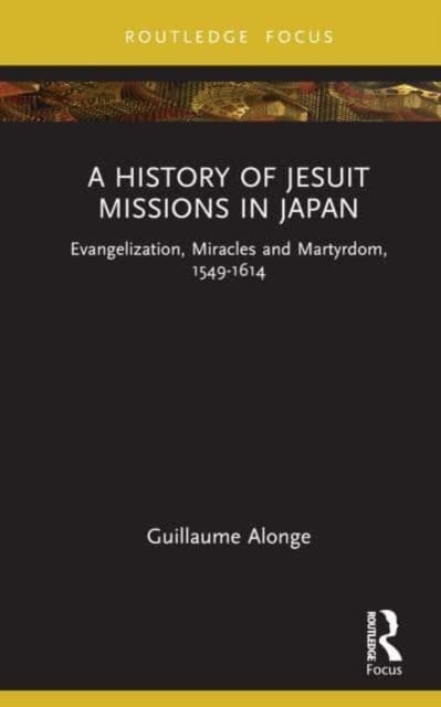 A History of Jesuit Missions in Japan - Evangelization, Miracles and Martyrdom, 1549¿1614