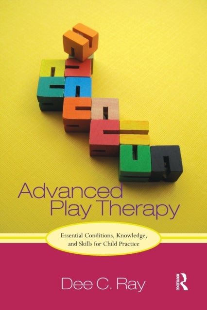 Advanced Play Therapy - Essential Conditions, Knowledge, and Skills for Child Practice