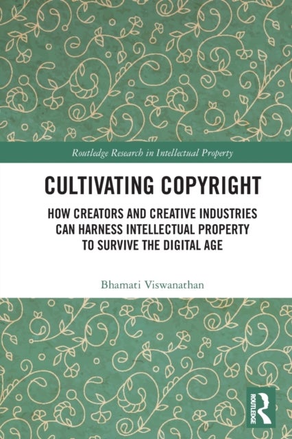 Cultivating Copyright - How Creators and Creative Industries Can Harness Intellectual Property to Survive the Digital Age