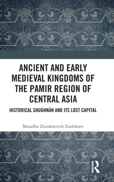 Ancient and Early Medieval Kingdoms of the Pamir Region of Central Asia - Historical Shughnan and its Lost Capital