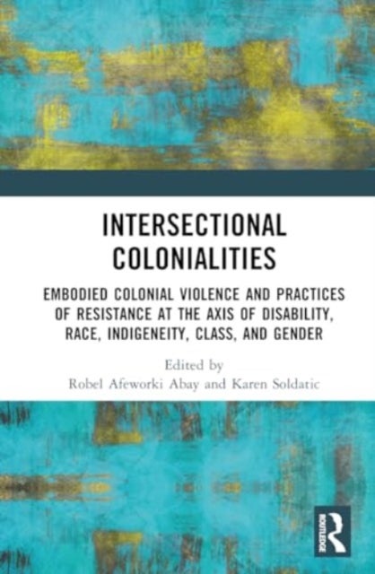 Intersectional Colonialities - Embodied Colonial Violence and Practices of Resistance at the Axis of Disability, Race, Indigeneity,