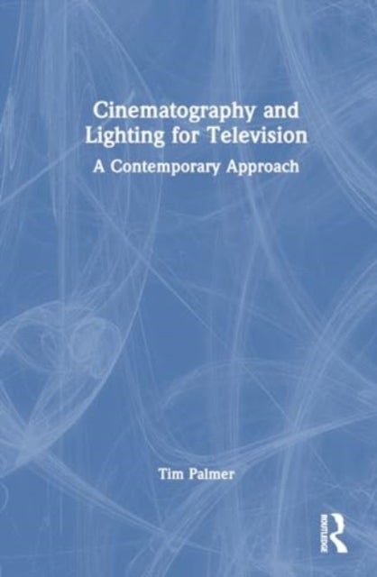 Cinematography and Lighting for Television - A Contemporary Approach