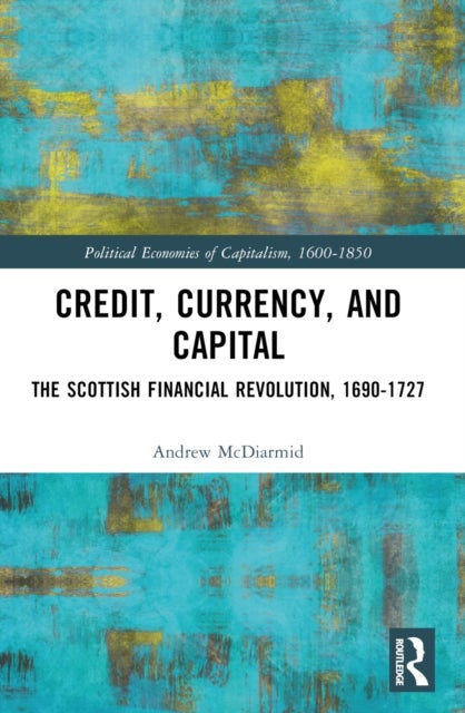 Credit, Currency, and Capital - The Scottish Financial Revolution, 1690-1727
