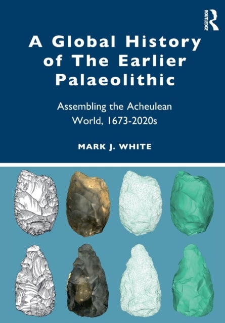 A Global History of The Earlier Palaeolithic - Assembling the Acheulean World, 1673-2020s