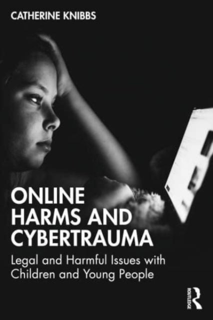 Online Harms and Cybertrauma - Legal and Harmful Issues with Children and Young People