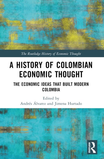 A History of Colombian Economic Thought - The Economic Ideas that Built Modern Colombia