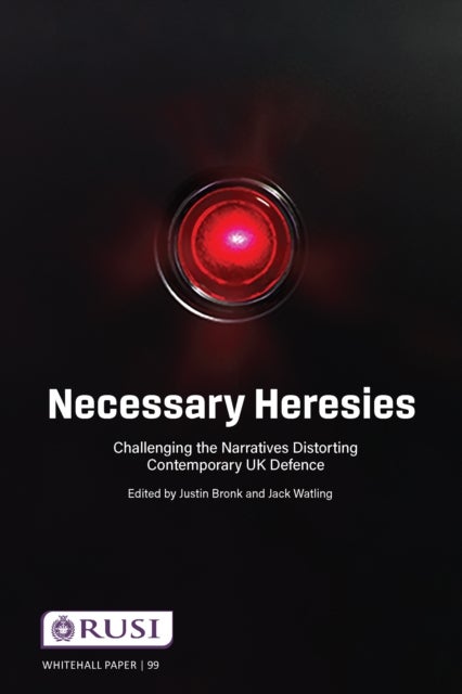 Necessary Heresies - Challenging the Narratives Distorting Contemporary UK Defence