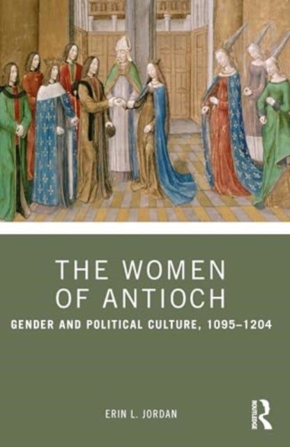 The Women of Antioch - Gender and Political Culture, 1095¿1204