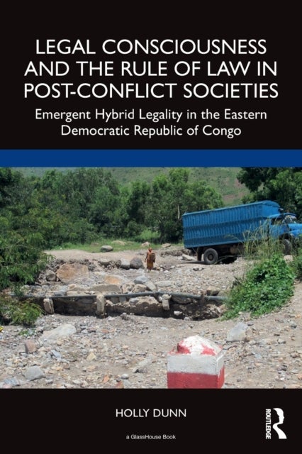 Legal Consciousness and the Rule of Law in Post-Conflict Societies - Emergent Hybrid Legality in the Eastern Democratic Republic of Congo