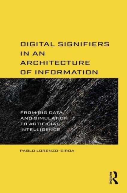 Digital Signifiers in an Architecture of Information - From Big Data and Simulation to Artificial Intelligence