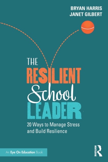 The Resilient School Leader - 20 Ways to Manage Stress and Build Resilience