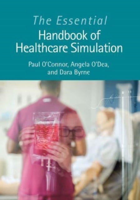 Bilde av The Essential Handbook Of Healthcare Simulation Av Paul (irish Centre For Applied Patient Safety And Simulation Galway) O&#039;connor, Angela (univers