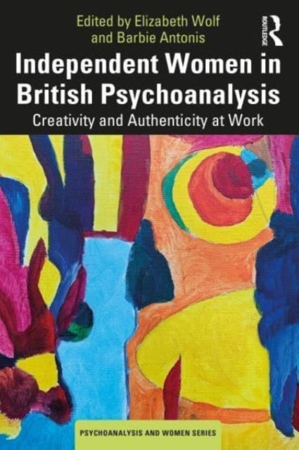 Independent Women in British Psychoanalysis - Creativity and Authenticity at Work