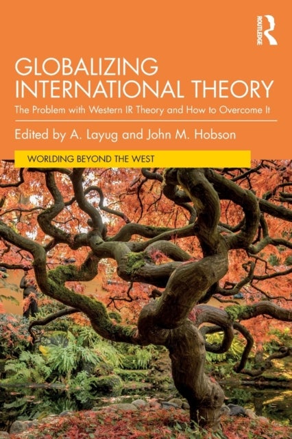 Globalizing International Theory - The Problem with Western IR Theory and How to Overcome It