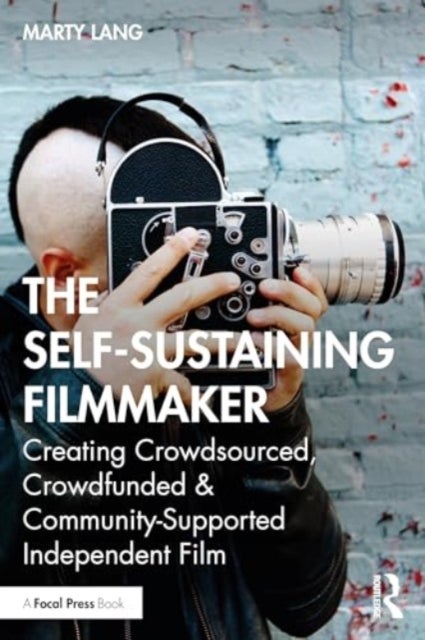 The Self-Sustaining Filmmaker - Creating Crowdsourced, Crowdfunded & Community-Supported Independent Film