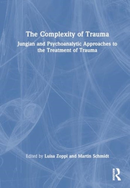The Complexity of Trauma - Jungian and Psychoanalytic Approaches to the Treatment of Trauma