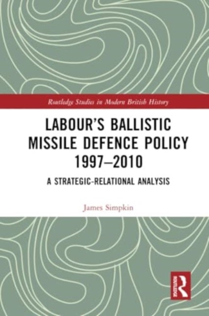 Labour¿s Ballistic Missile Defence Policy 1997-2010 - A Strategic Relational Analysis