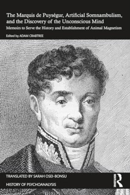 The Marquis de Puysegur, Artificial Somnambulism, and the Discovery of the Unconscious Mind - Memoirs to Serve the History and Establishment of Animal Magnetism