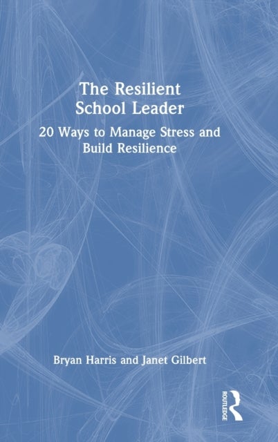 The Resilient School Leader - 20 Ways to Manage Stress and Build Resilience