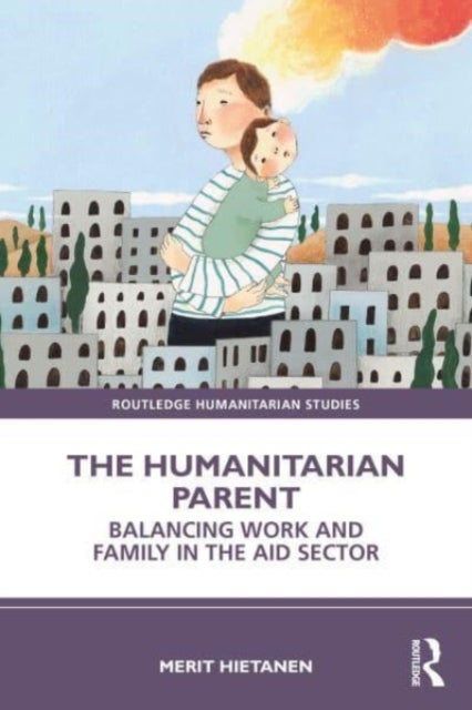 The Humanitarian Parent - Balancing Work and Family in the Aid Sector