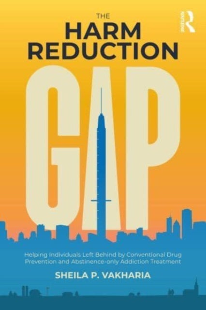 The Harm Reduction Gap - Helping Individuals Left Behind by Conventional Drug Prevention and Abstinence-only Addiction Treatm