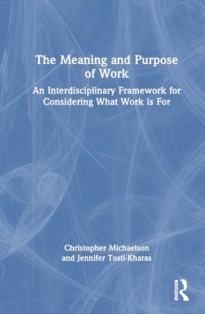 The Meaning and Purpose of Work - An Interdisciplinary Framework for Considering What Work is For