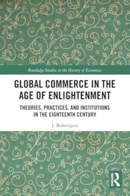 Global Commerce in the Age of Enlightenment - Theories, Practices, and Institutions in the Eighteenth Century