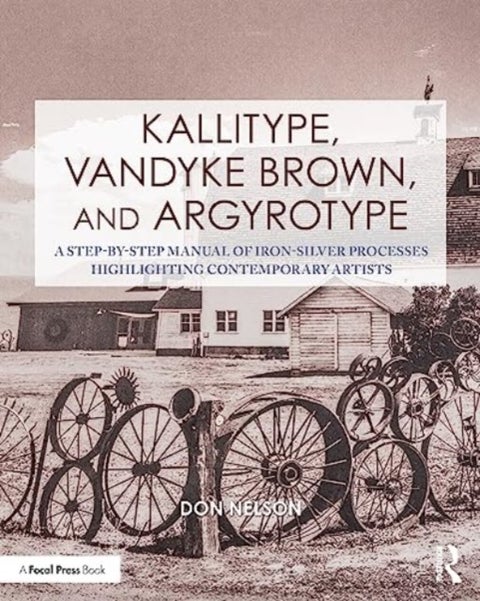 Kallitype, Vandyke Brown, and Argyrotype - A Step-by-Step Manual of Iron-Silver Processes Highlighting Contemporary Artists