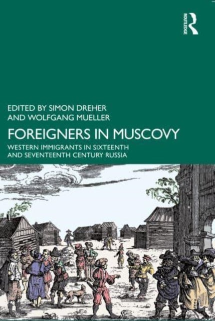 Foreigners in Muscovy - Western Immigrants in Sixteenth- and Seventeenth-Century Russia