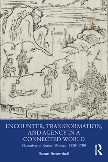 Encounter, Transformation, and Agency in a Connected World - Narratives of Korean Women, 1550¿1700