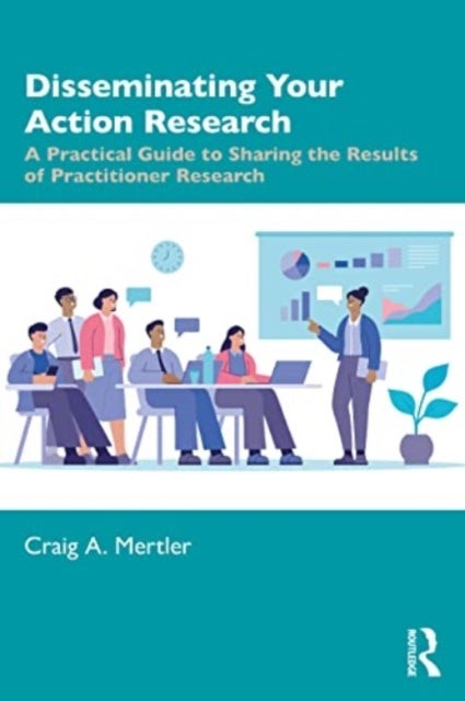 Disseminating Your Action Research - A Practical Guide to Sharing the Results of Practitioner Research