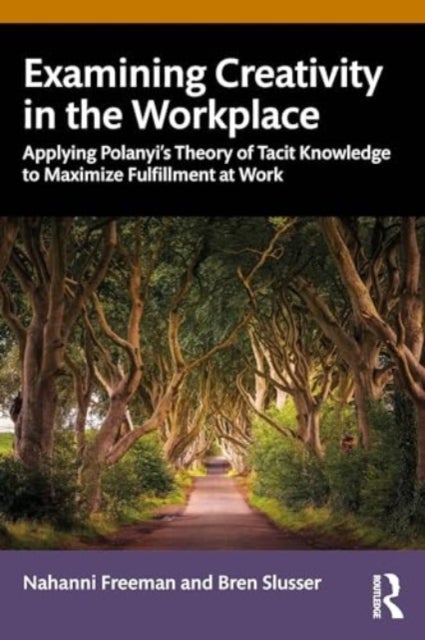 Examining Creativity in the Workplace - Applying Polanyi¿s Theory of Tacit Knowledge to Maximize Fulfillment at Work