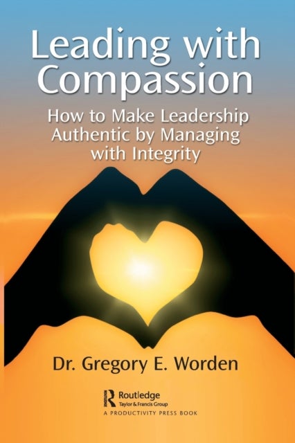 Leading with Compassion - How to Make Leadership Authentic by Managing with Integrity