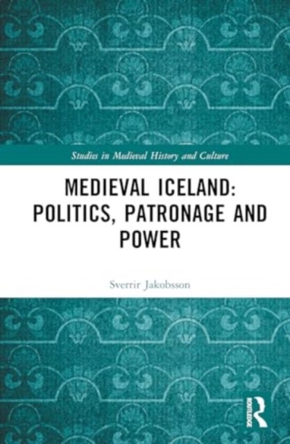Medieval Iceland - Politics, Patronage and Power