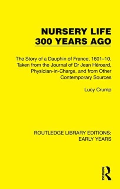 Nursery Life 300 Years Ago - The Story of a Dauphin of France, 1601¿10. Taken from the Journal of Dr Jean Heroard, Physician-in-C
