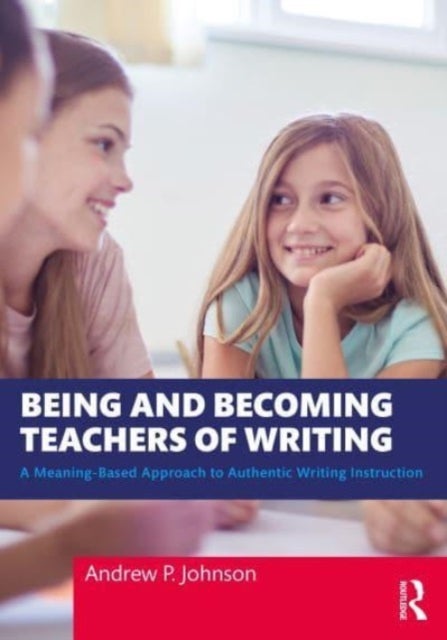 Being and Becoming Teachers of Writing - A Meaning-Based Approach to Authentic Writing Instruction